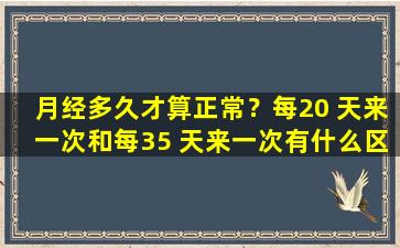 月经多久才算正常？每20 天来一次和每35 天来一次有什么区别？一篇文章告诉你答案